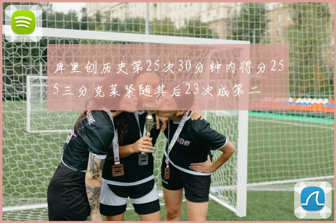 库里创历史第25次30分钟内得分255三分克莱紧随其后23次成第二