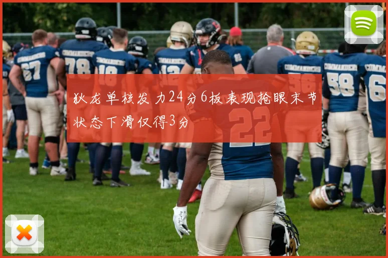 狄龙单核发力24分6板表现抢眼末节状态下滑仅得3分