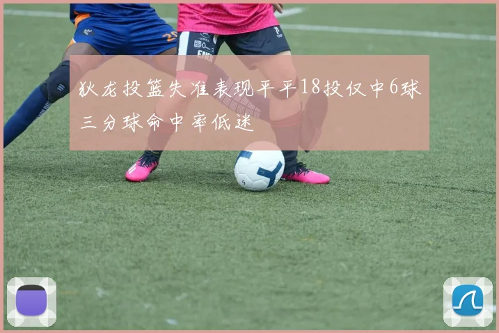 狄龙投篮失准表现平平18投仅中6球三分球命中率低迷