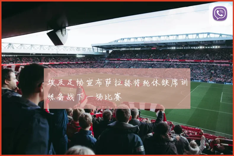 埃及足协宣布萨拉赫将轮休缺席训练备战下一场比赛