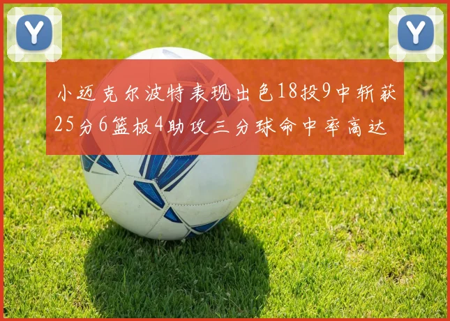小迈克尔波特表现出色18投9中斩获25分6篮板4助攻三分球命中率高达44