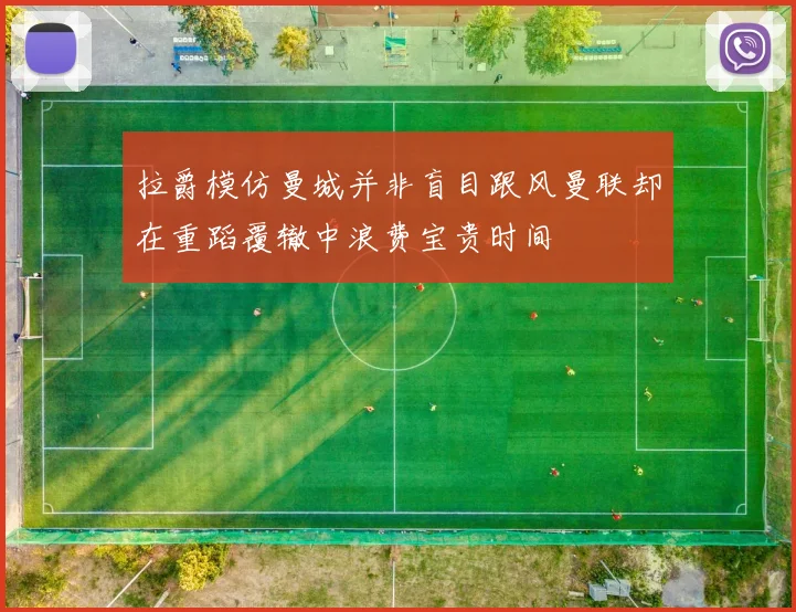 拉爵模仿曼城并非盲目跟风曼联却在重蹈覆辙中浪费宝贵时间