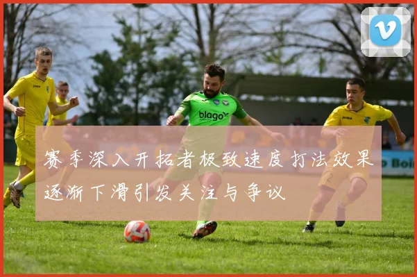 赛季深入开拓者极致速度打法效果逐渐下滑引发关注与争议