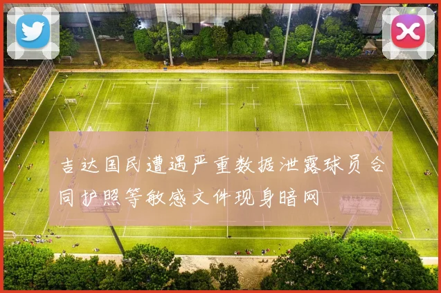 吉达国民遭遇严重数据泄露球员合同护照等敏感文件现身暗网