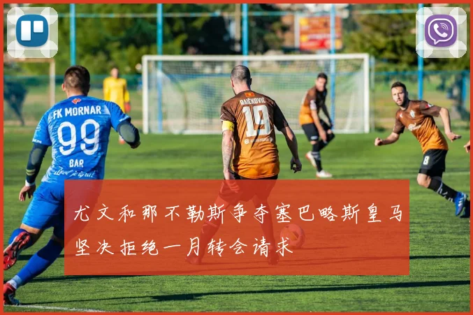 尤文和那不勒斯争夺塞巴略斯皇马坚决拒绝一月转会请求