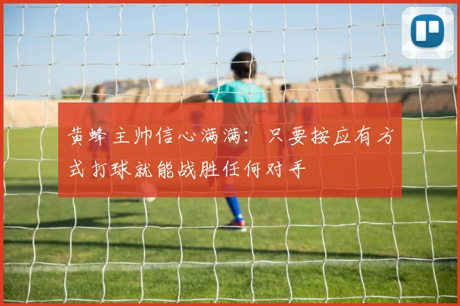 黄蜂主帅信心满满：只要按应有方式打球就能战胜任何对手