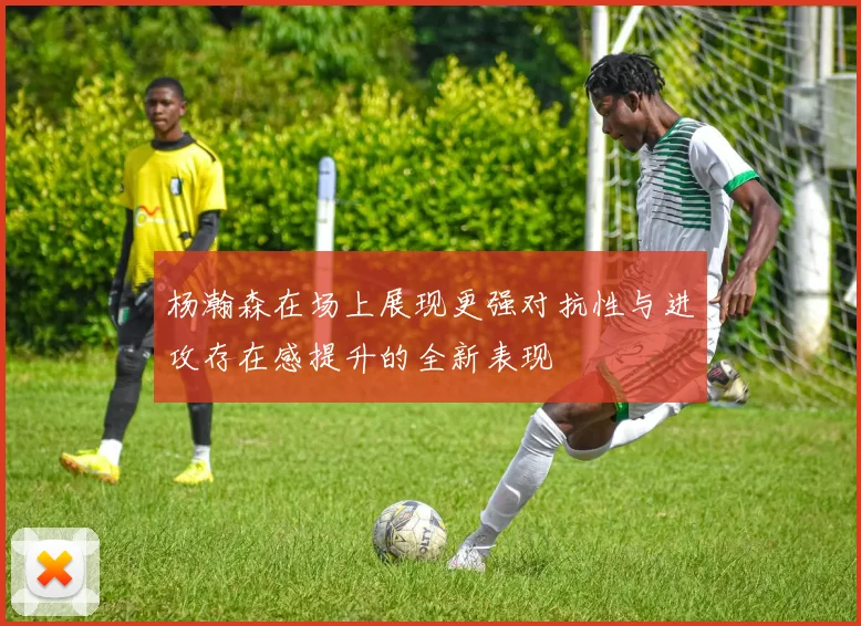 杨瀚森在场上展现更强对抗性与进攻存在感提升的全新表现