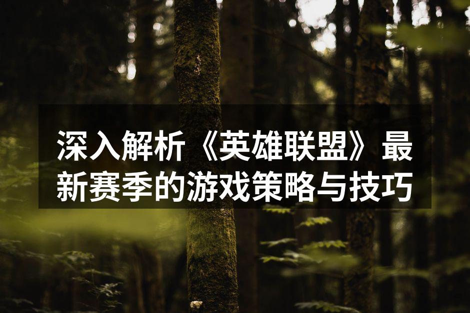 深入解析《英雄联盟》最新赛季的游戏策略与